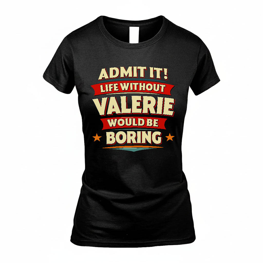 VALERIE HH F011 Personalized Funny Quote Apparel “Life Without NAME Would Be Boring”